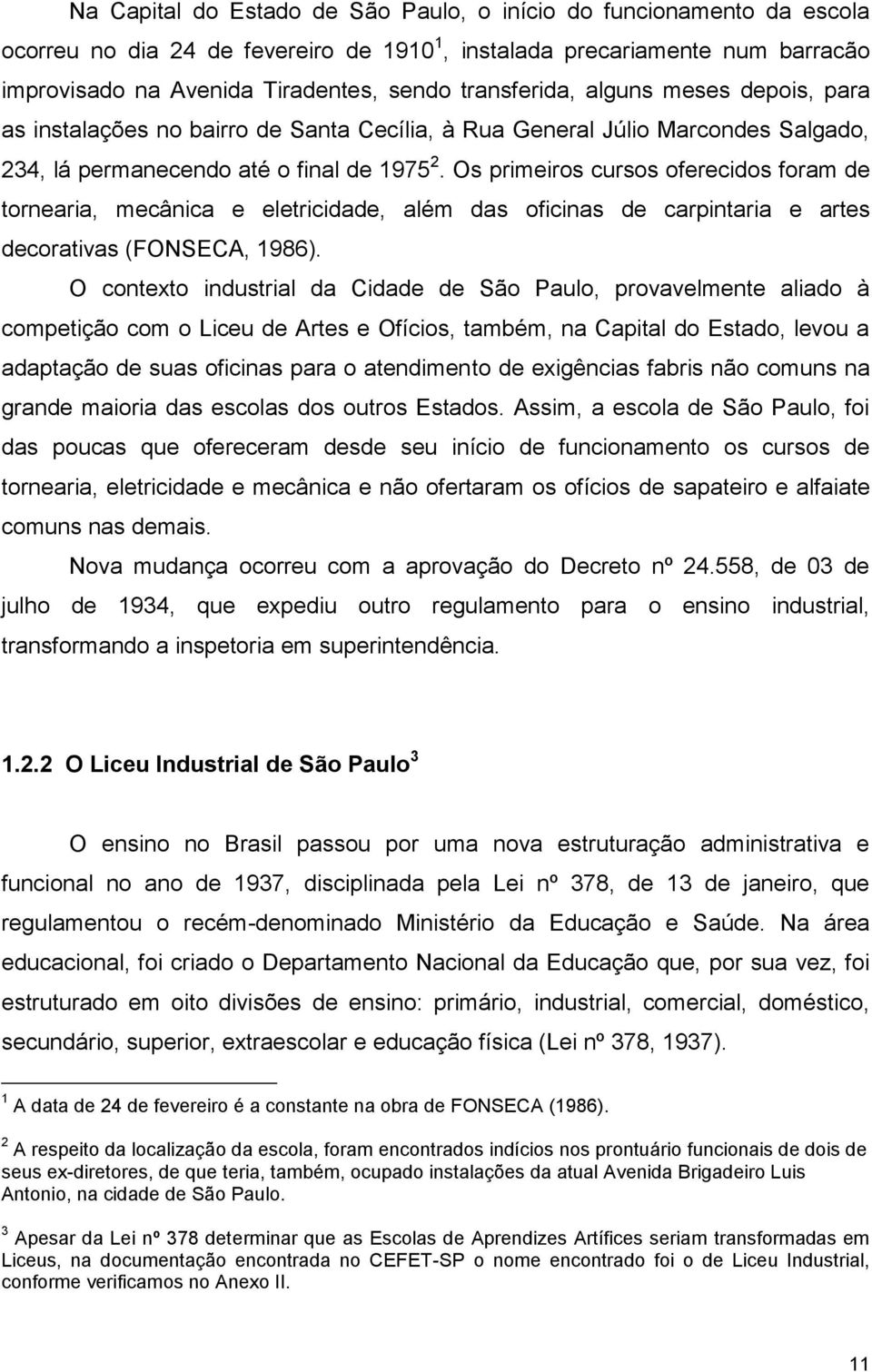 Os primeiros cursos oferecidos foram de tornearia, mecânica e eletricidade, além das oficinas de carpintaria e artes decorativas (FONSECA, 1986).