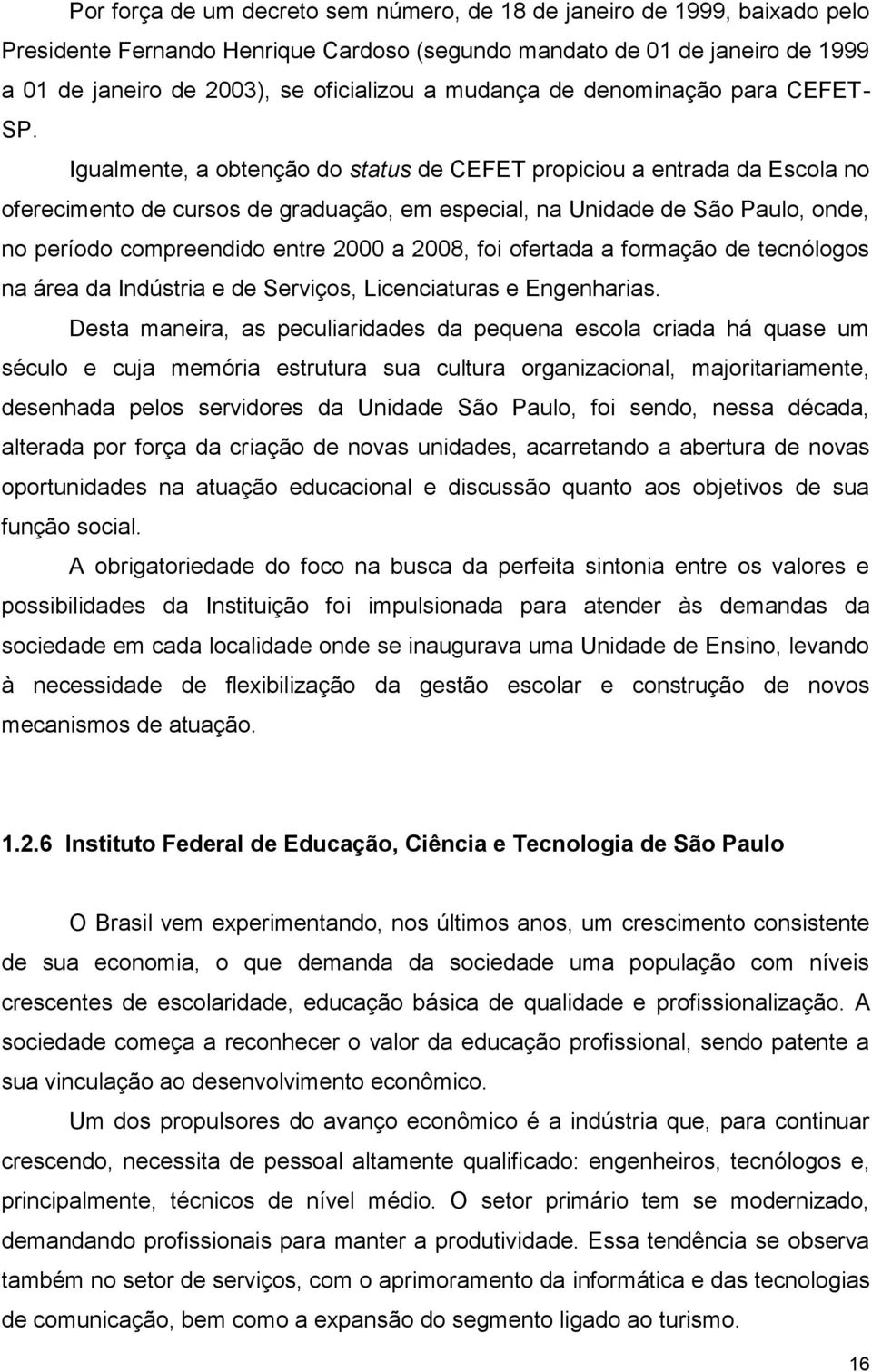 Igualmente, a obtenção do status de CEFET propiciou a entrada da Escola no oferecimento de cursos de graduação, em especial, na Unidade de São Paulo, onde, no período compreendido entre 2000 a 2008,