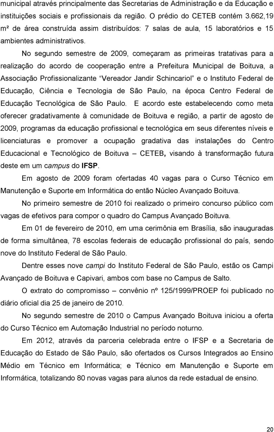 No segundo semestre de 2009, começaram as primeiras tratativas para a realização do acordo de cooperação entre a Prefeitura Municipal de Boituva, a Associação Profissionalizante Vereador Jandir