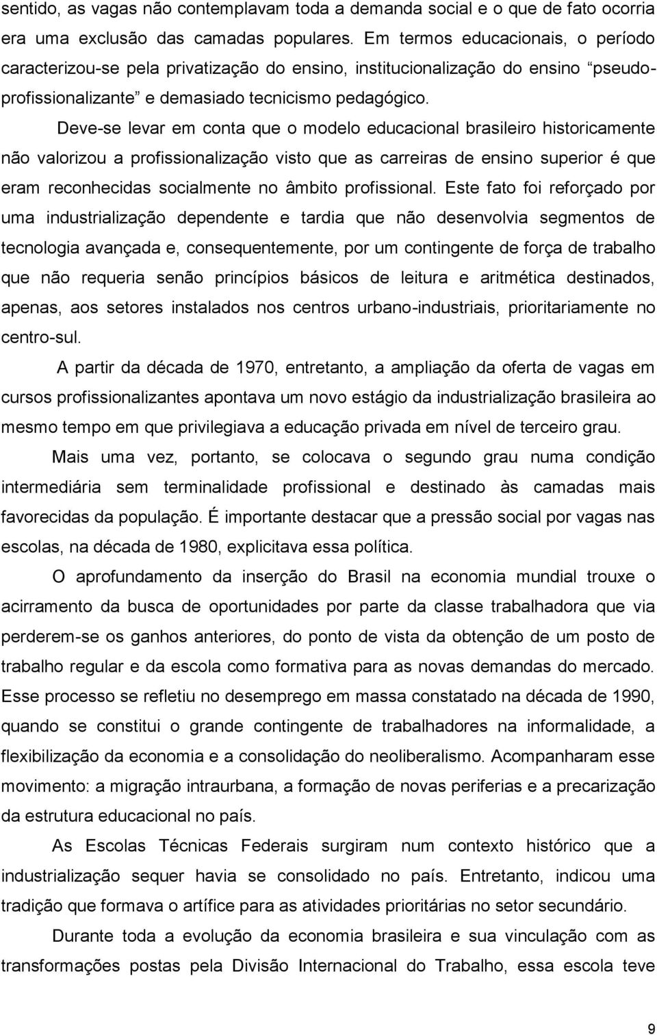 Deve-se levar em conta que o modelo educacional brasileiro historicamente não valorizou a profissionalização visto que as carreiras de ensino superior é que eram reconhecidas socialmente no âmbito