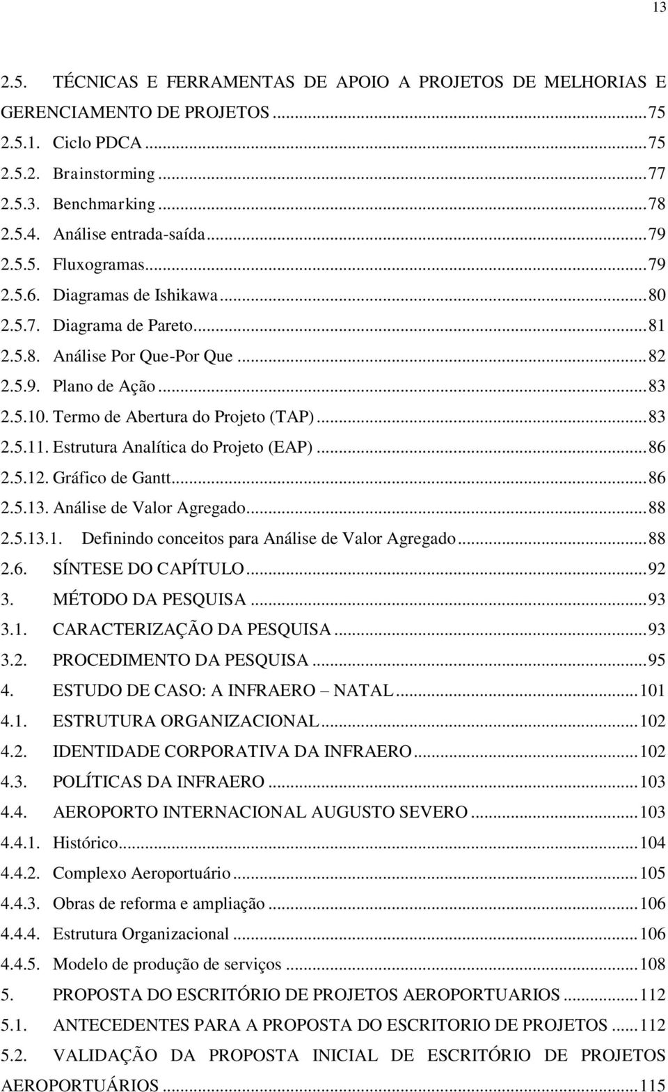 Termo de Abertura do Projeto (TAP)... 83 2.5.11. Estrutura Analítica do Projeto (EAP)... 86 2.5.12. Gráfico de Gantt... 86 2.5.13. Análise de Valor Agregado... 88 2.5.13.1. Definindo conceitos para Análise de Valor Agregado.