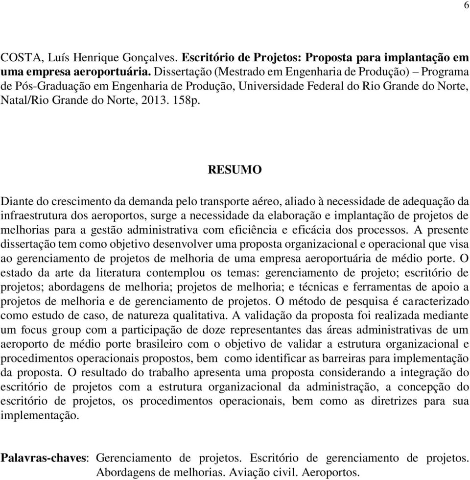 RESUMO Diante do crescimento da demanda pelo transporte aéreo, aliado à necessidade de adequação da infraestrutura dos aeroportos, surge a necessidade da elaboração e implantação de projetos de