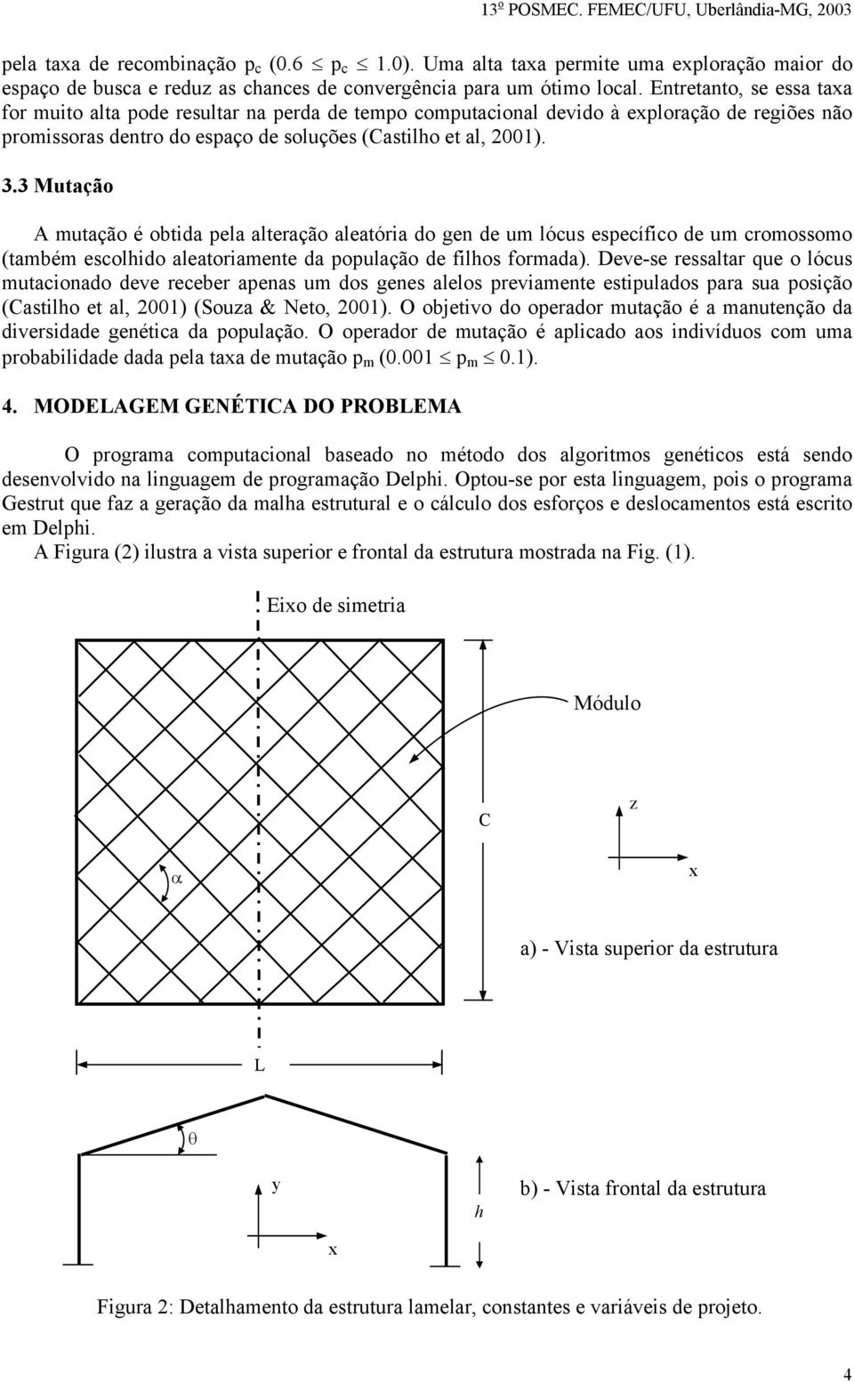 3 Mutação A mutação é obtida pela alteração aleatória do gen de um lócus específico de um cromossomo (também escolhido aleatoriamente da população de filhos formada).