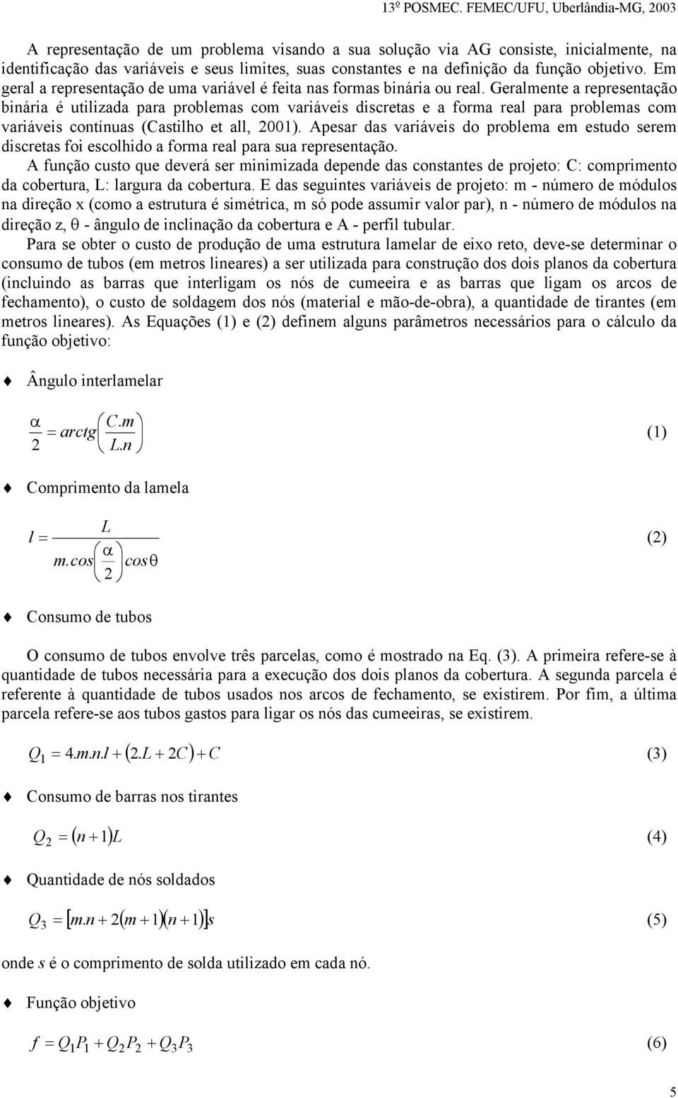Geralmente a representação binária é utilizada para problemas com variáveis discretas e a forma real para problemas com variáveis contínuas (Castilho et all, 2001).