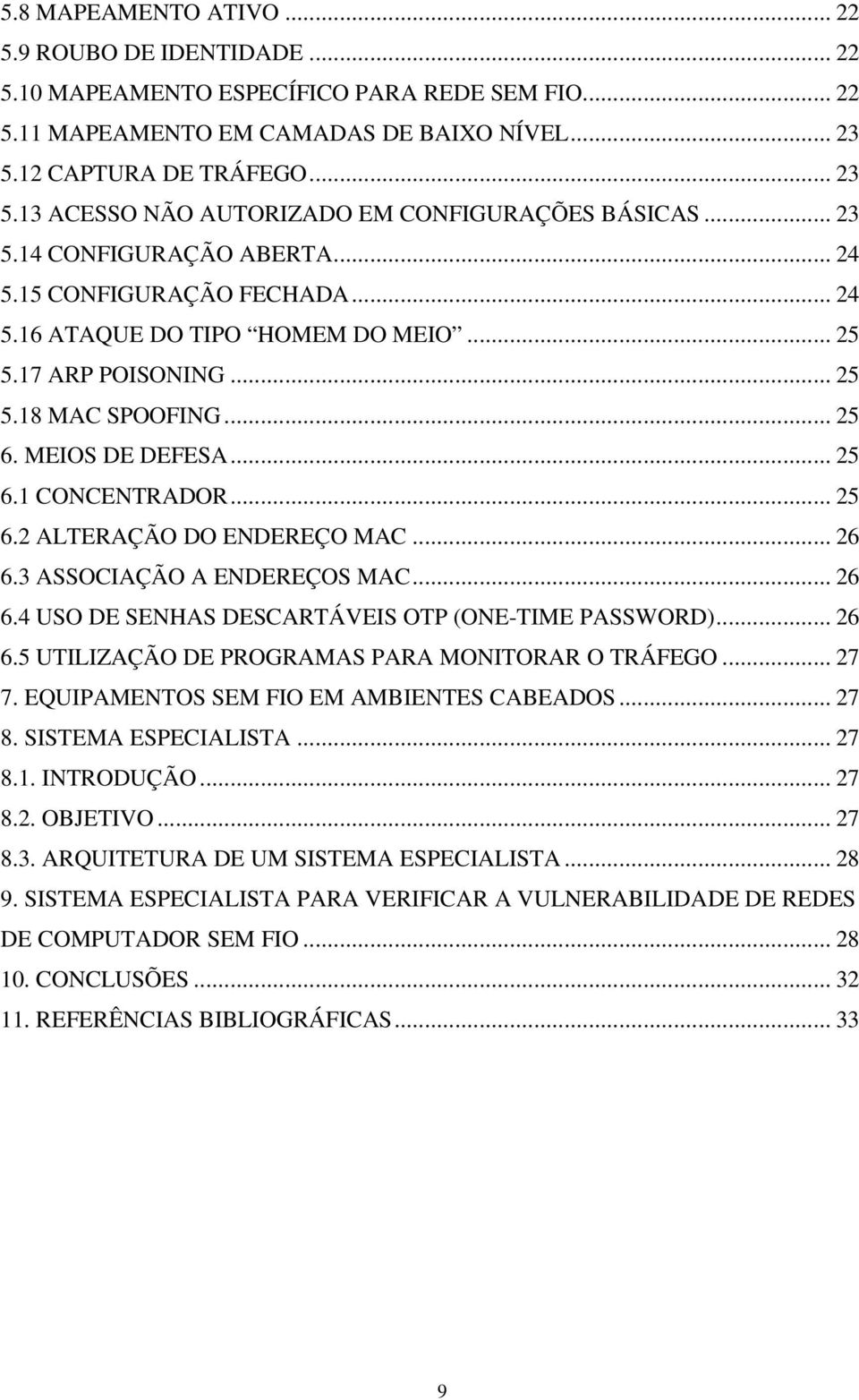 17 ARP POISONING... 25 5.18 MAC SPOOFING... 25 6. MEIOS DE DEFESA... 25 6.1 CONCENTRADOR... 25 6.2 ALTERAÇÃO DO ENDEREÇO MAC... 26 6.3 ASSOCIAÇÃO A ENDEREÇOS MAC... 26 6.4 USO DE SENHAS DESCARTÁVEIS OTP (ONE-TIME PASSWORD).