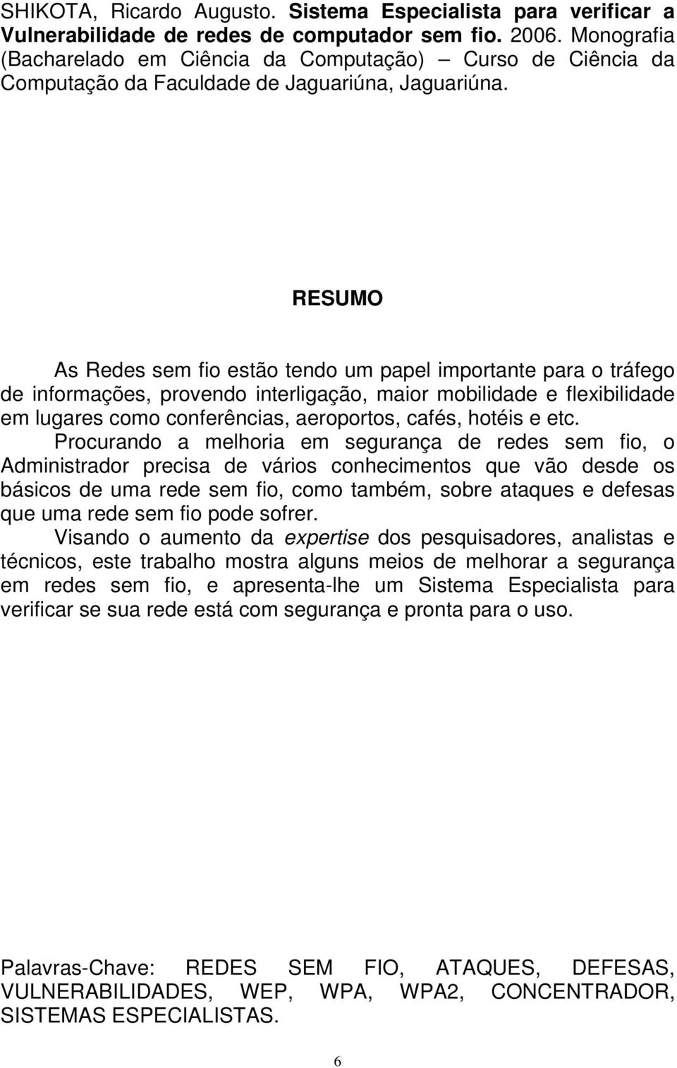 RESUMO As Redes sem fio estão tendo um papel importante para o tráfego de informações, provendo interligação, maior mobilidade e flexibilidade em lugares como conferências, aeroportos, cafés, hotéis