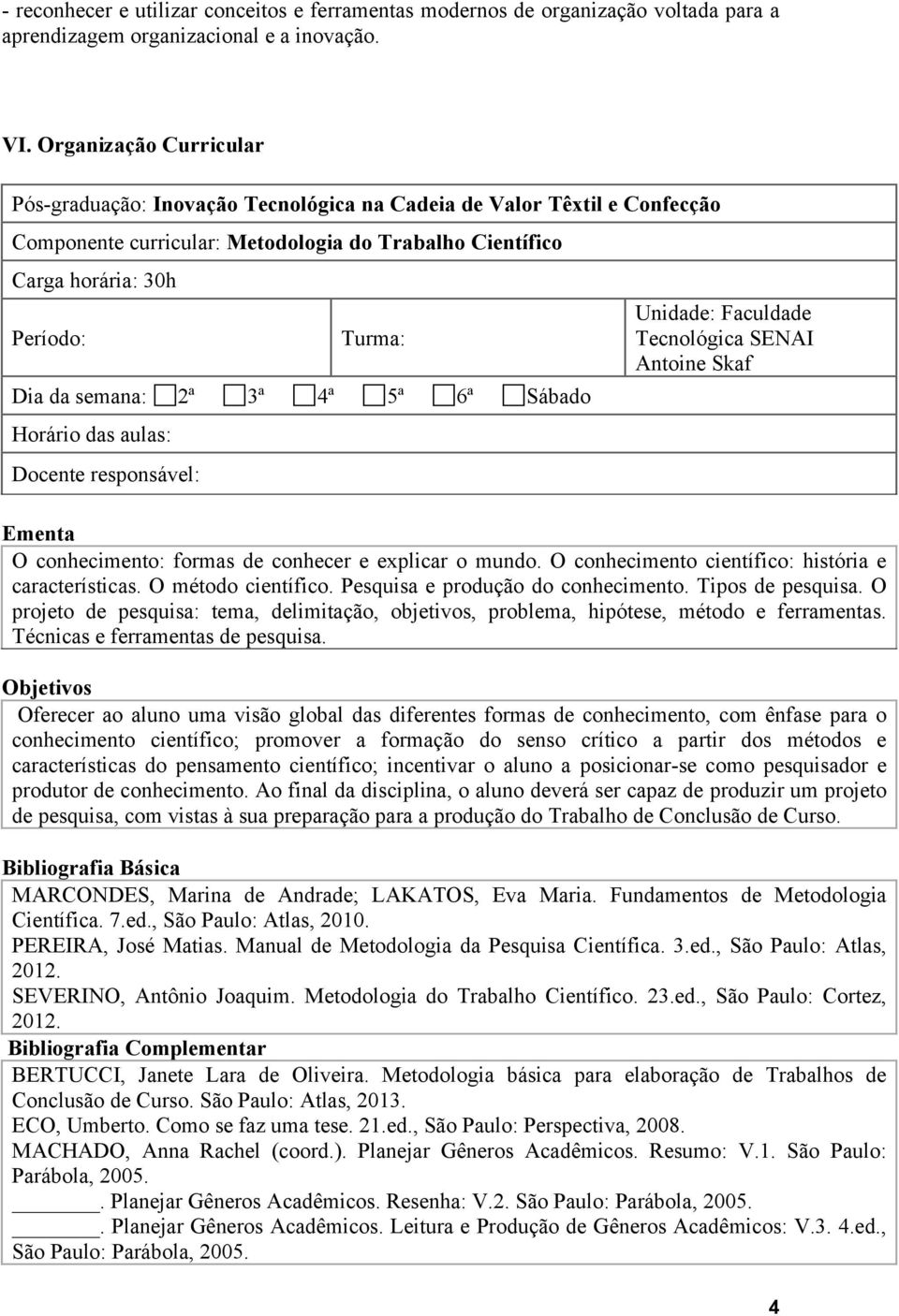 semana: 2ª 3ª 4ª 5ª 6ª Sábado Horário das aulas: Docente responsável: Unidade: Faculdade Tecnológica SENAI Antoine Skaf Ementa O conhecimento: formas de conhecer e explicar o mundo.