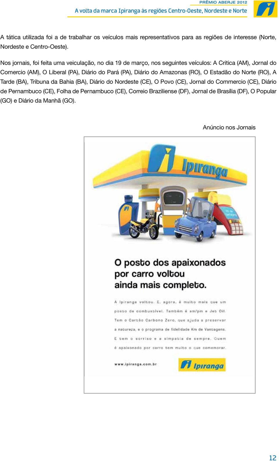 Pará (PA), Diário do Amazonas (RO), O Estadão do Norte (RO), A Tarde (BA), Tribuna da Bahia (BA), Diário do Nordeste (CE), O Povo (CE), Jornal do