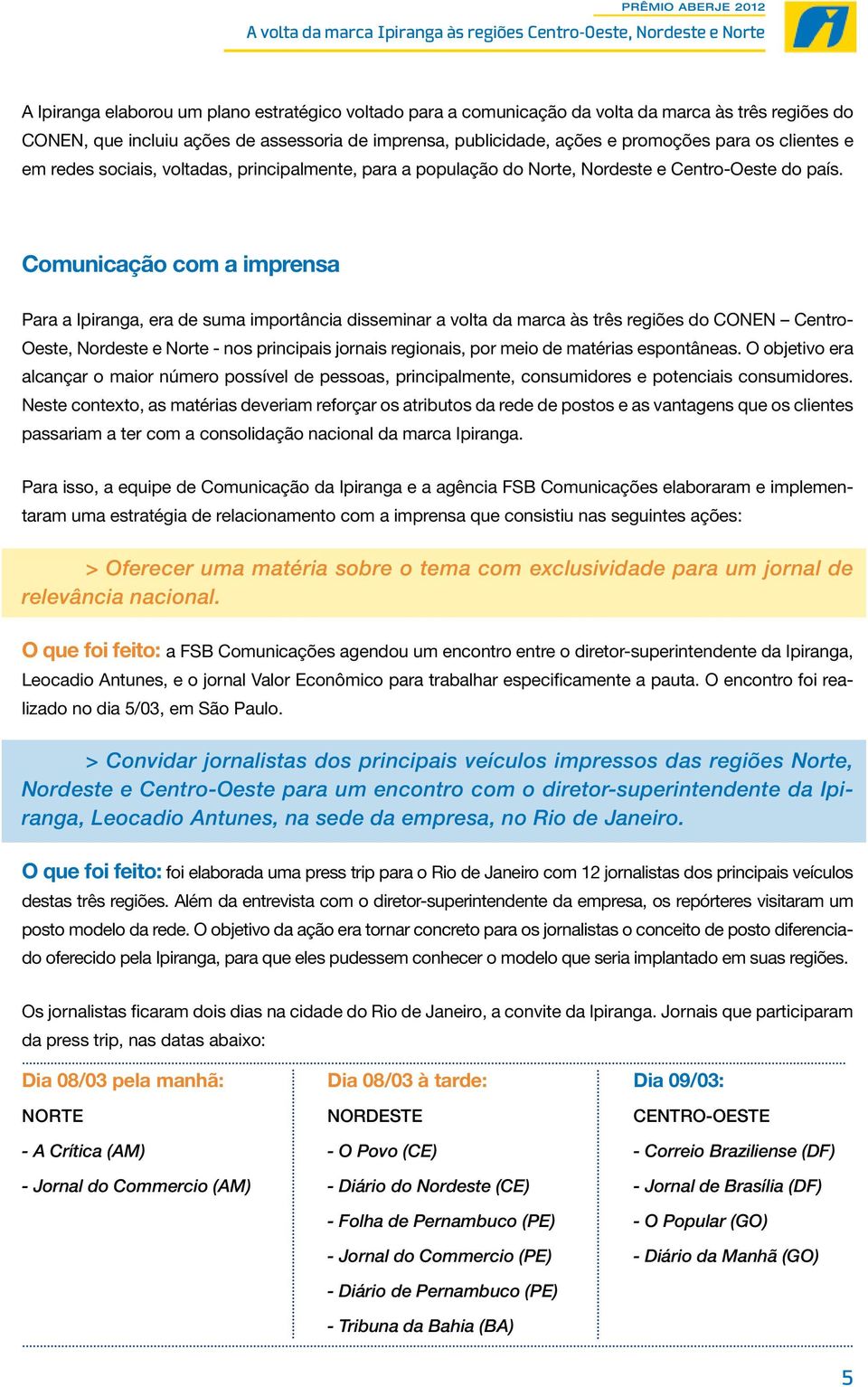 Comunicação com a imprensa Para a Ipiranga, era de suma importância disseminar a volta da marca às três regiões do CONEN Centro- Oeste, Nordeste e Norte - nos principais jornais regionais, por meio