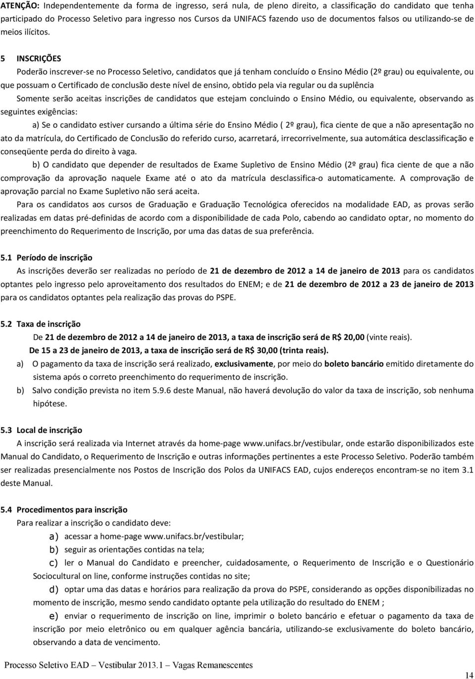 5 INSCRIÇÕES Poderão inscrever-se no Processo Seletivo, candidatos que já tenham concluído o Ensino Médio (2º grau) ou equivalente, ou que possuam o Certificado de conclusão deste nível de ensino,