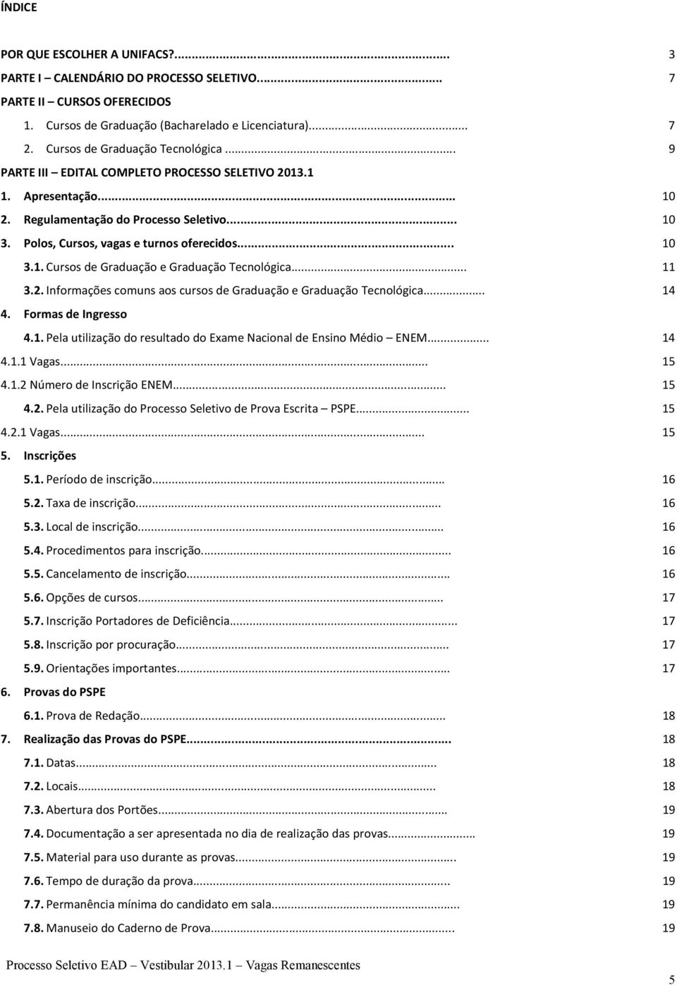 .. 10 3.1. Cursos de Graduação e Graduação Tecnológica... 3.2. Informações comuns aos cursos de Graduação e Graduação Tecnológica... 11 14 4. Formas de Ingresso 4.1. Pela utilização do resultado do Exame Nacional de Ensino Médio ENEM.