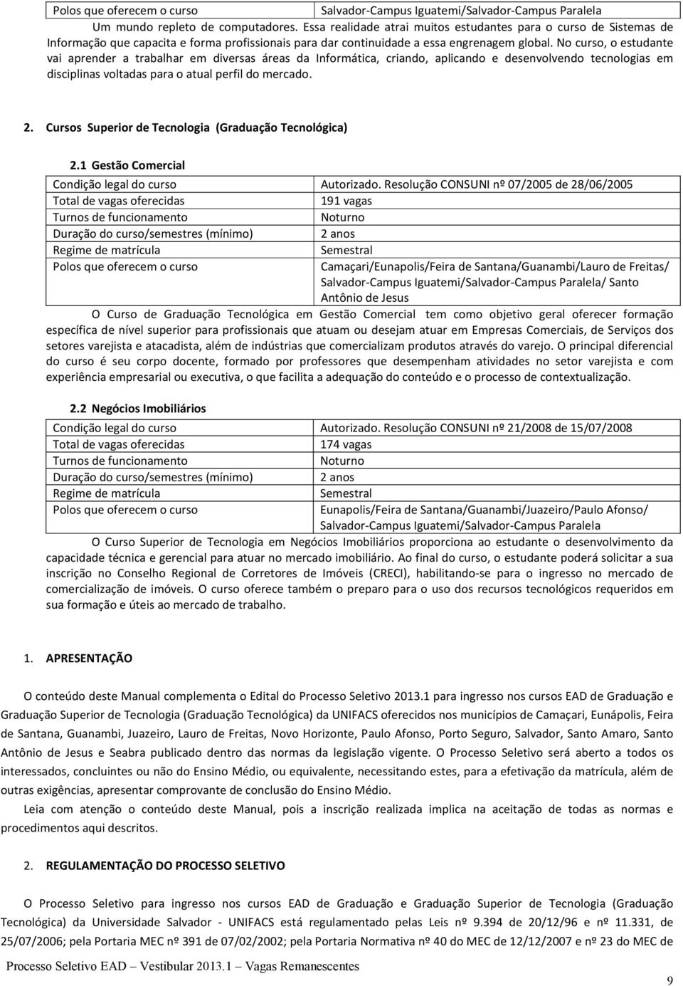 No curso, o estudante vai aprender a trabalhar em diversas áreas da Informática, criando, aplicando e desenvolvendo tecnologias em disciplinas voltadas para o atual perfil do mercado. 2.