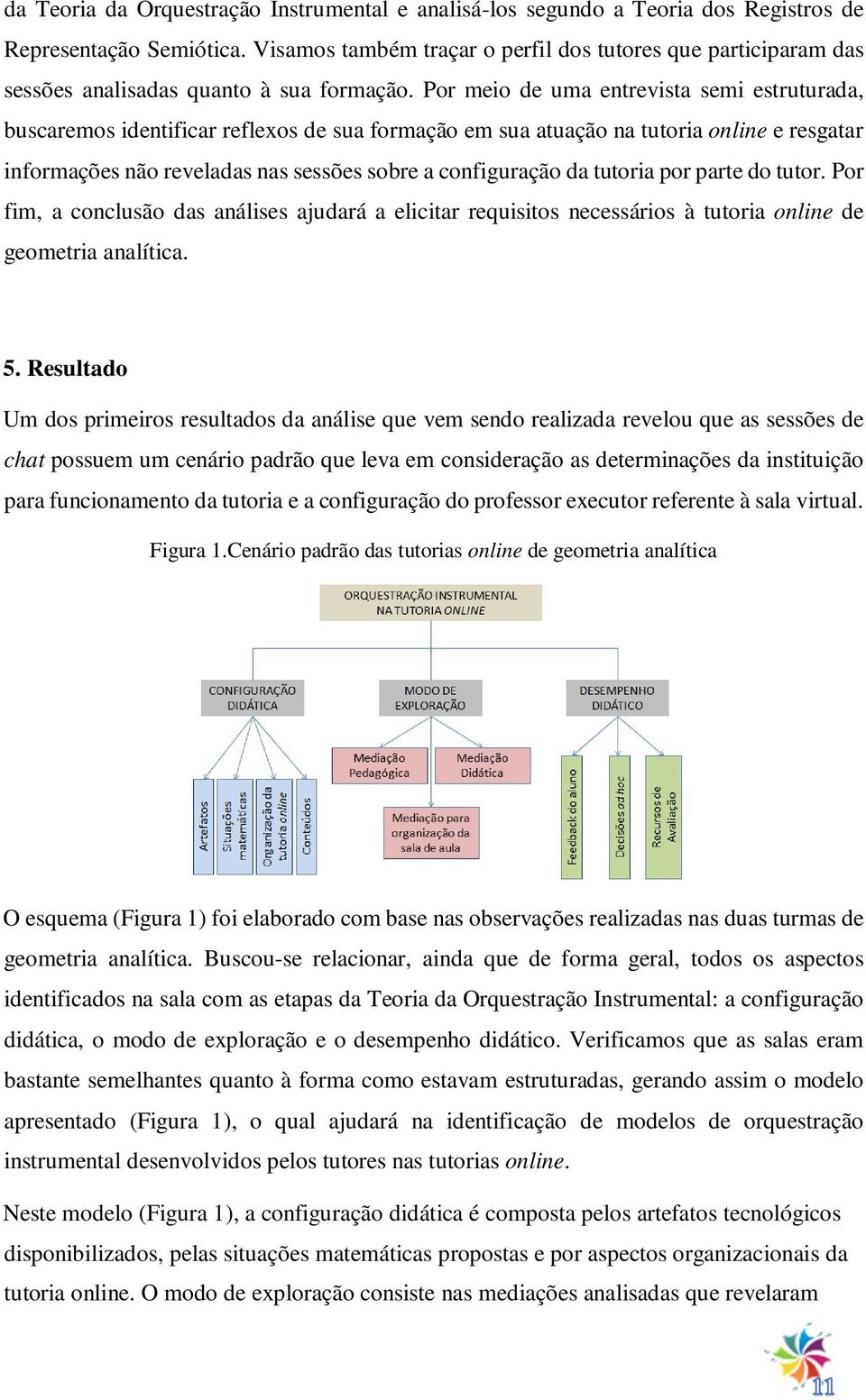 Por meio de uma entrevista semi estruturada, buscaremos identificar reflexos de sua formação em sua atuação na tutoria online e resgatar informações não reveladas nas sessões sobre a configuração da