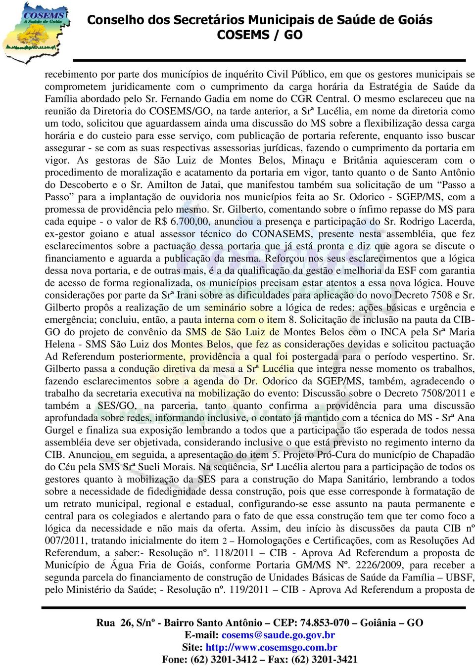 O mesmo esclareceu que na reunião da Diretoria do COSEMS/GO, na tarde anterior, a Srª Lucélia, em nome da diretoria como um todo, solicitou que aguardassem ainda uma discussão do MS sobre a