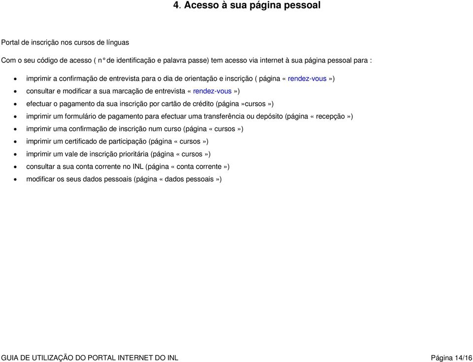 cartão de crédito (página»cursos») imprimir um formulário de pagamento para efectuar uma transferência ou depósito (página «recepção») imprimir uma confirmação de inscrição num curso (página