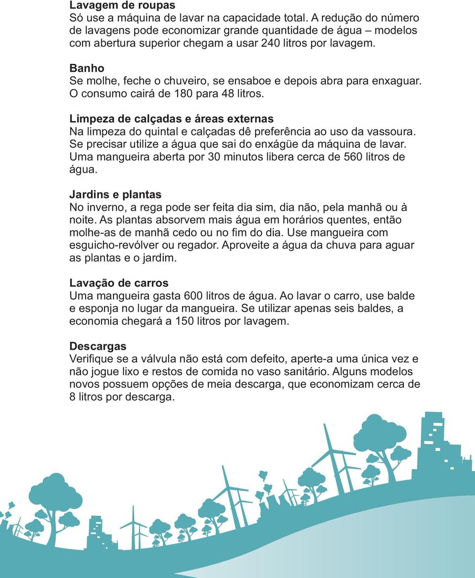 Banho Se molhe, feche o chuveiro, se ensaboe e depois abra para enxaguar. O consumo cairá de 180 para 48 litros.
