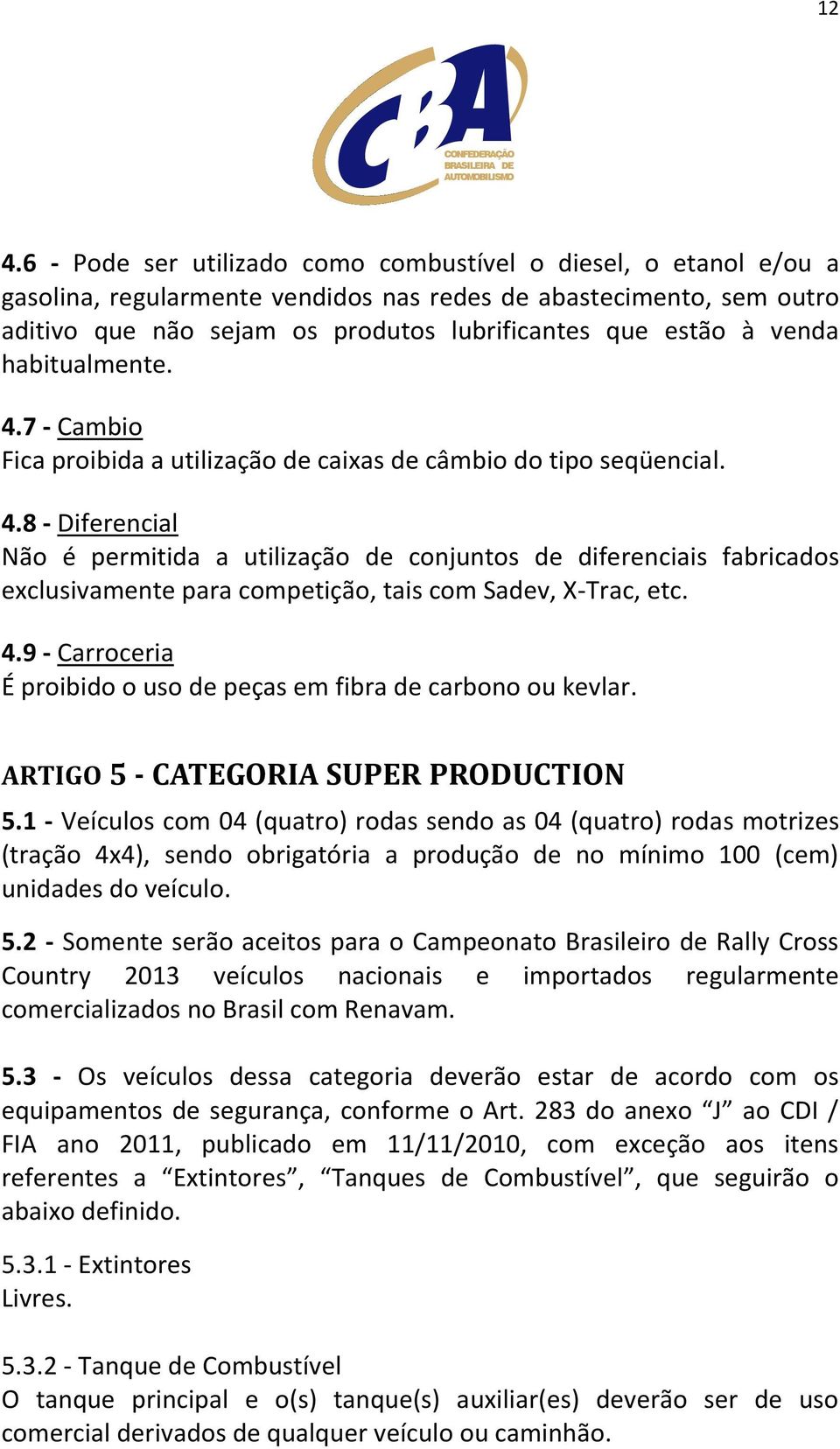 4.9 - Carroceria É proibido o uso de peças em fibra de carbono ou kevlar. ARTIGO 5 - CATEGORIA SUPER PRODUCTION 5.