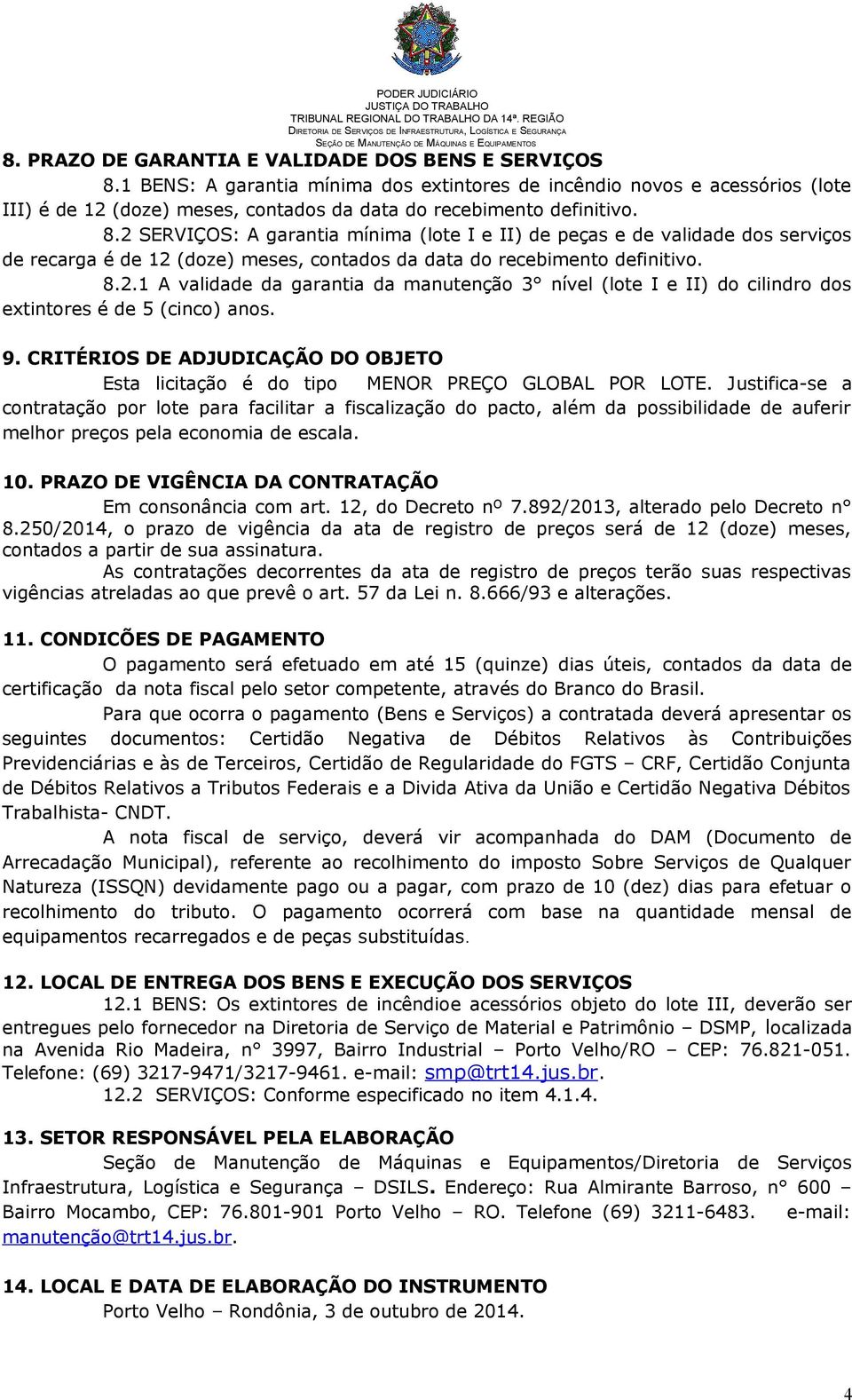 2 SERVIÇOS: A garantia mínima (lote I e II) de peças e de validade dos serviços de recarga é de 12 (doze) meses, contados da data do recebimento definitivo. 8.2.1 A validade da garantia da manutenção 3 nível (lote I e II) do cilindro dos extintores é de 5 (cinco) anos.