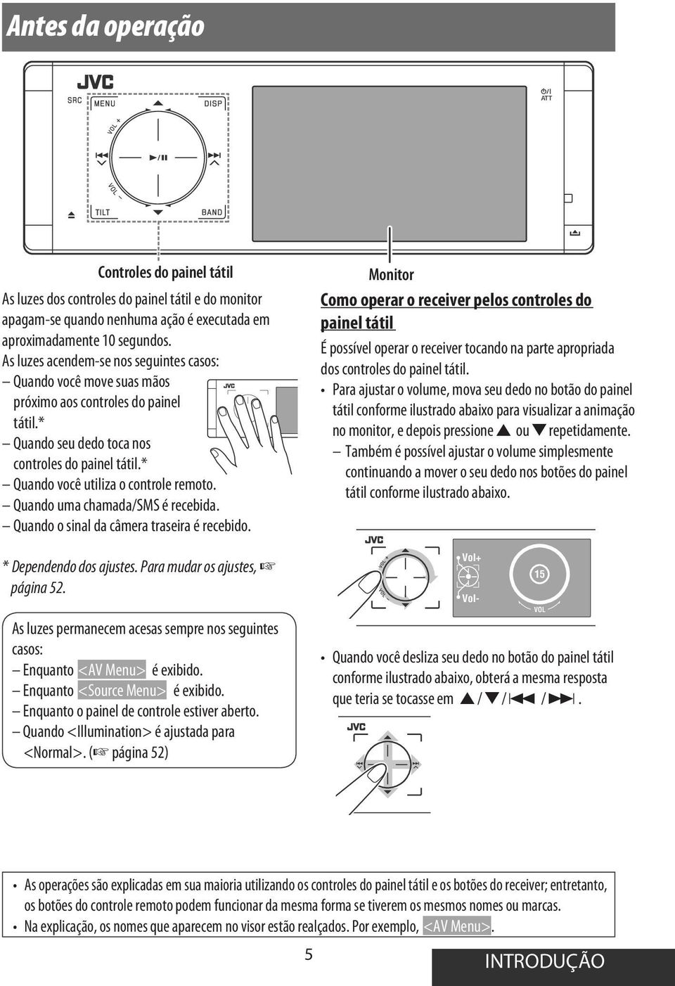 Quando uma chamada/sms é recebida. Quando o sinal da câmera traseira é recebido. * Dependendo dos ajustes. Para mudar os ajustes, página 52.