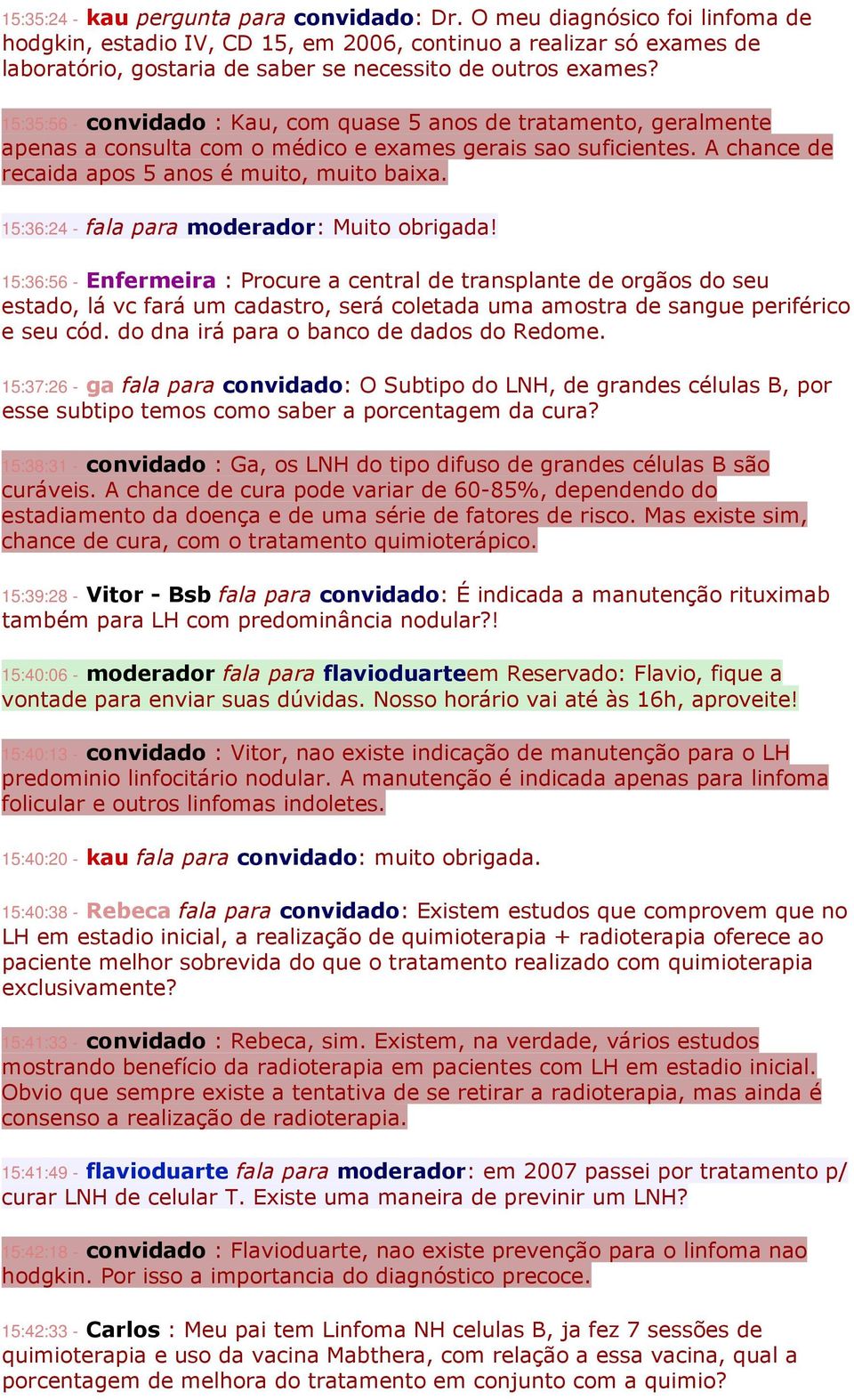 15:35:56 - convidado : Kau, com quase 5 anos de tratamento, geralmente apenas a consulta com o médico e exames gerais sao suficientes. A chance de recaida apos 5 anos é muito, muito baixa.