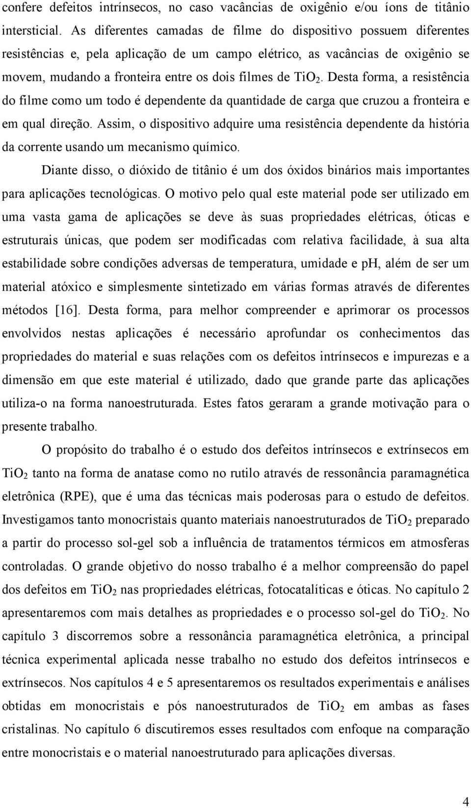 TiO 2. Desta forma, a resistência do filme como um todo é dependente da quantidade de carga que cruzou a fronteira e em qual direção.