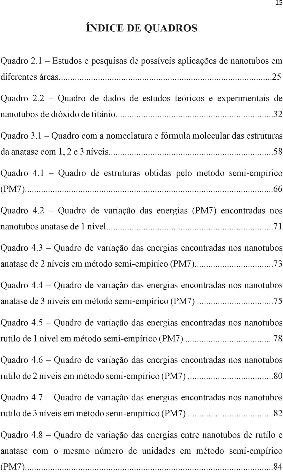 ..58 Quadro 4.1 Quadro de estruturas obtidas pelo método semi-empírico (PM7)...66 Quadro 4.2 Quadro de variação das energias (PM7) encontradas nos nanotubos anatase de 1 nível...71 Quadro 4.