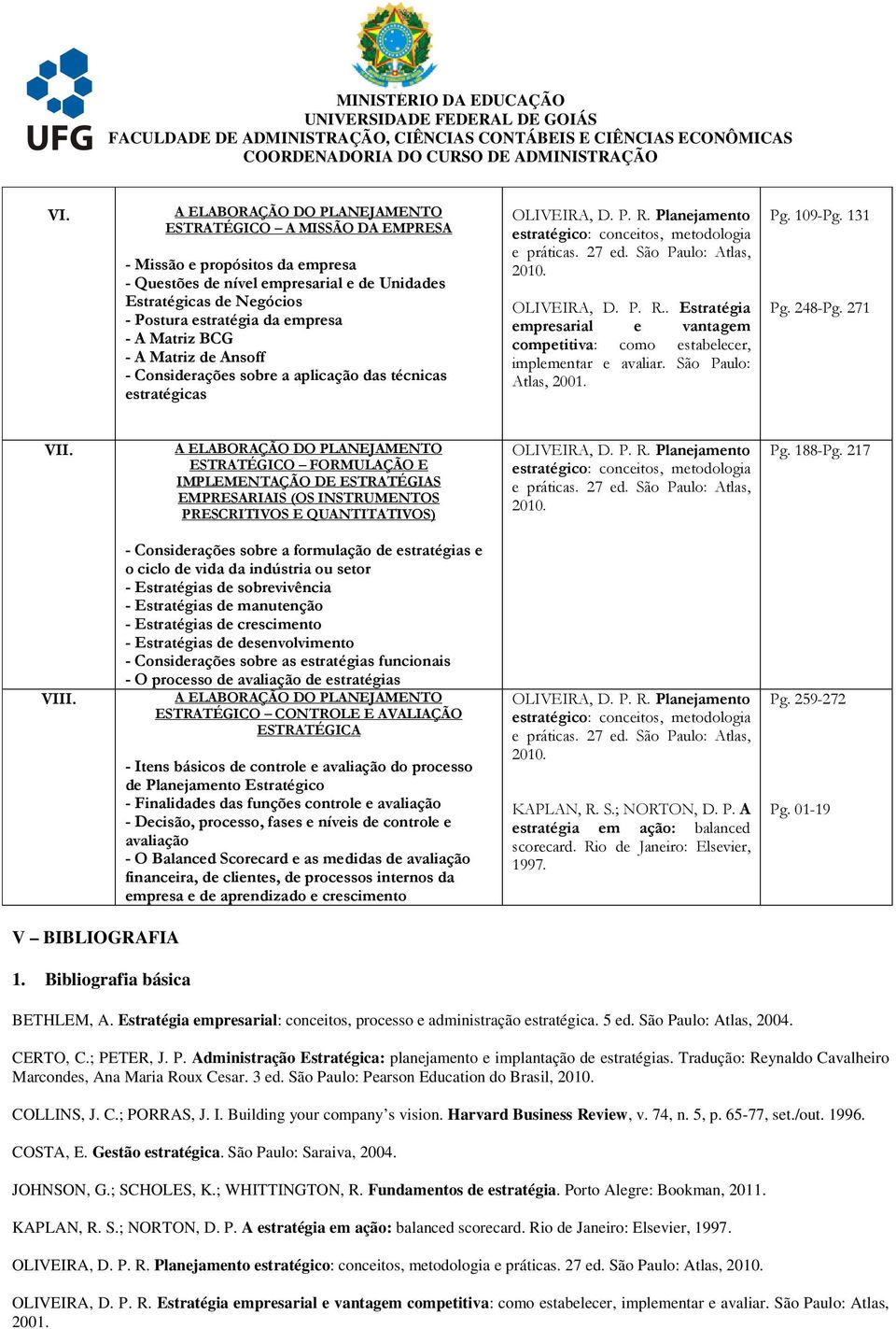 São Paulo: Atlas, 2001. Pg. 109-Pg. 131 Pg. 248-Pg. 271 VII. ESTRATÉGICO FORMULAÇÃO E IMPLEMENTAÇÃO DE ESTRATÉGIAS EMPRESARIAIS (OS INSTRUMENTOS PRESCRITIVOS E QUANTITATIVOS) Pg. 188-Pg. 217 VIII.