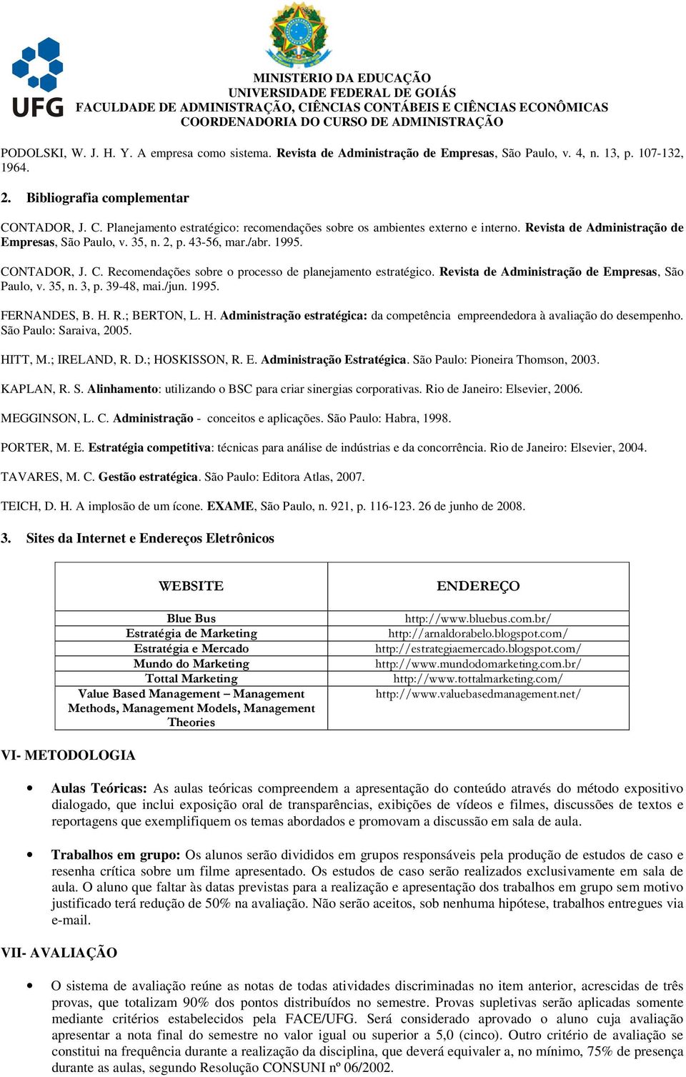 Revista de Administração de Empresas, São Paulo, v. 35, n. 3, p. 39-48, mai./jun. 1995. FERNANDES, B. H. R.; BERTON, L. H. Administração estratégica: da competência empreendedora à avaliação do desempenho.