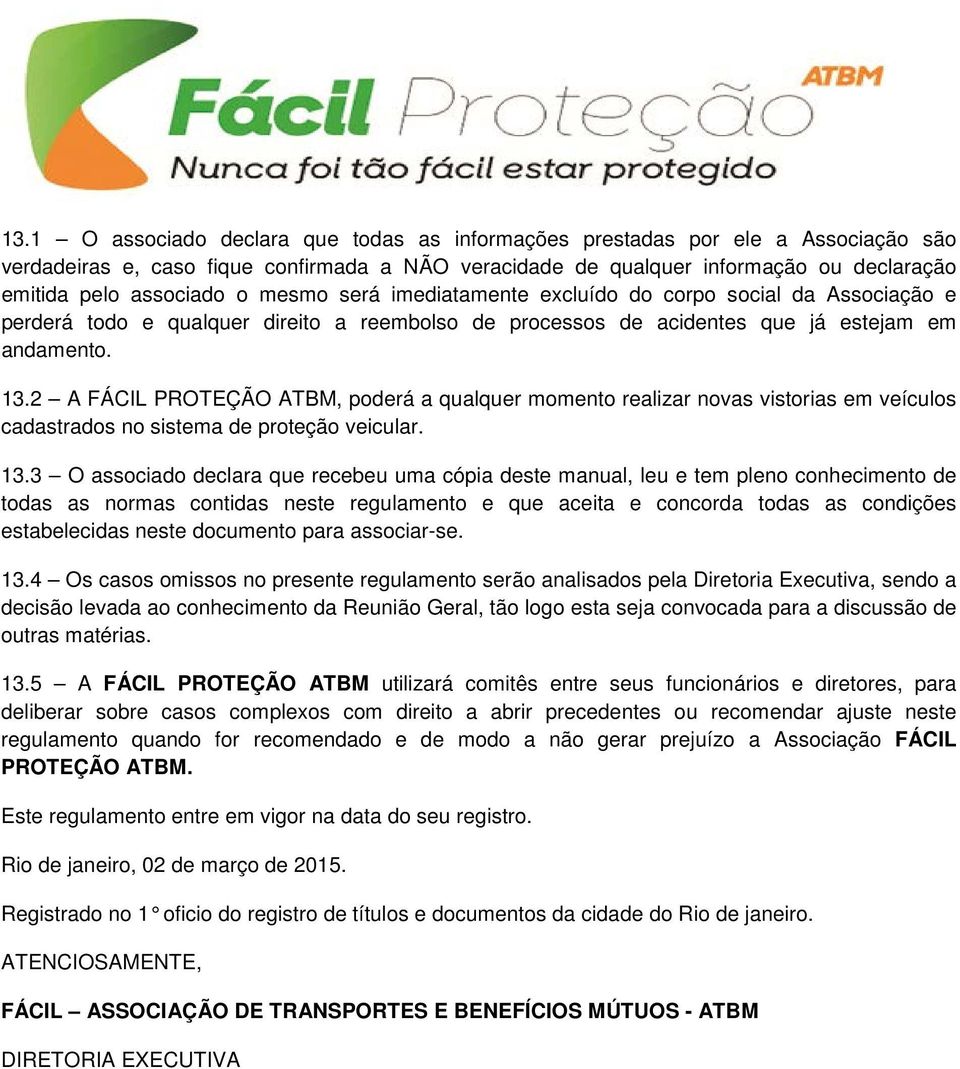 2 A FÁCIL PROTEÇÃO ATBM, poderá a qualquer momento realizar novas vistorias em veículos cadastrados no sistema de proteção veicular. 13.