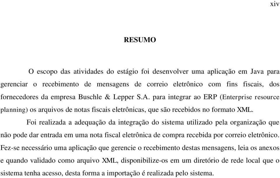 Foi realizada a adequação da integração do sistema utilizado pela organização que não pode dar entrada em uma nota fiscal eletrônica de compra recebida por correio eletrônico.