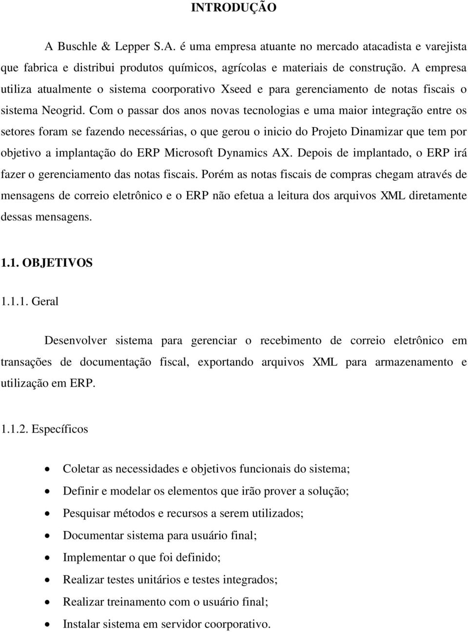 Com o passar dos anos novas tecnologias e uma maior integração entre os setores foram se fazendo necessárias, o que gerou o inicio do Projeto Dinamizar que tem por objetivo a implantação do ERP