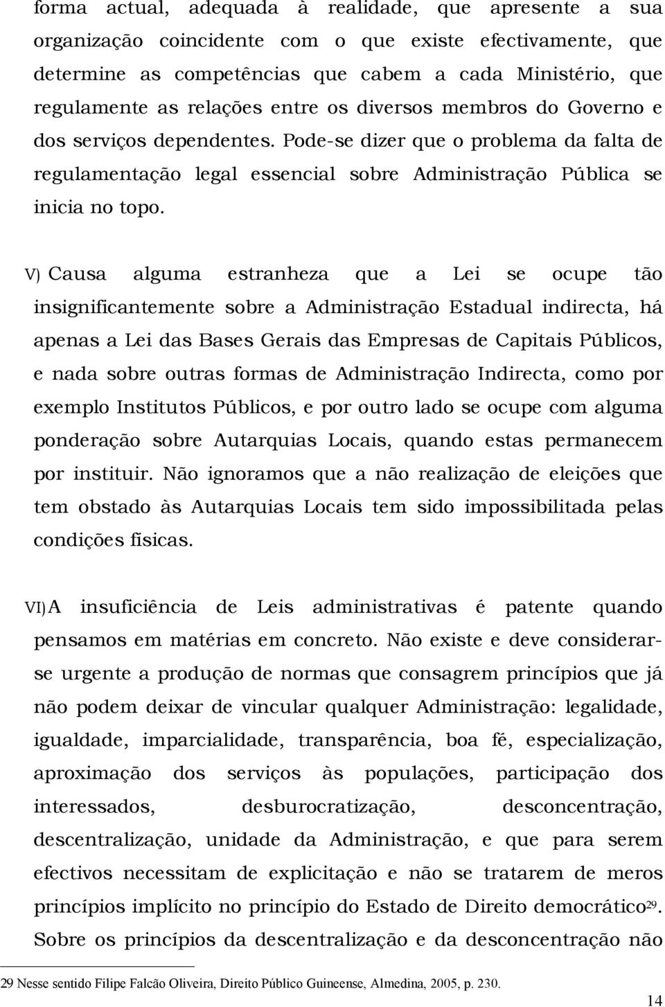 V) Causa alguma estranheza que a Lei se ocupe tão insignificantemente sobre a Administração Estadual indirecta, há apenas a Lei das Bases Gerais das Empresas de Capitais Públicos, e nada sobre outras