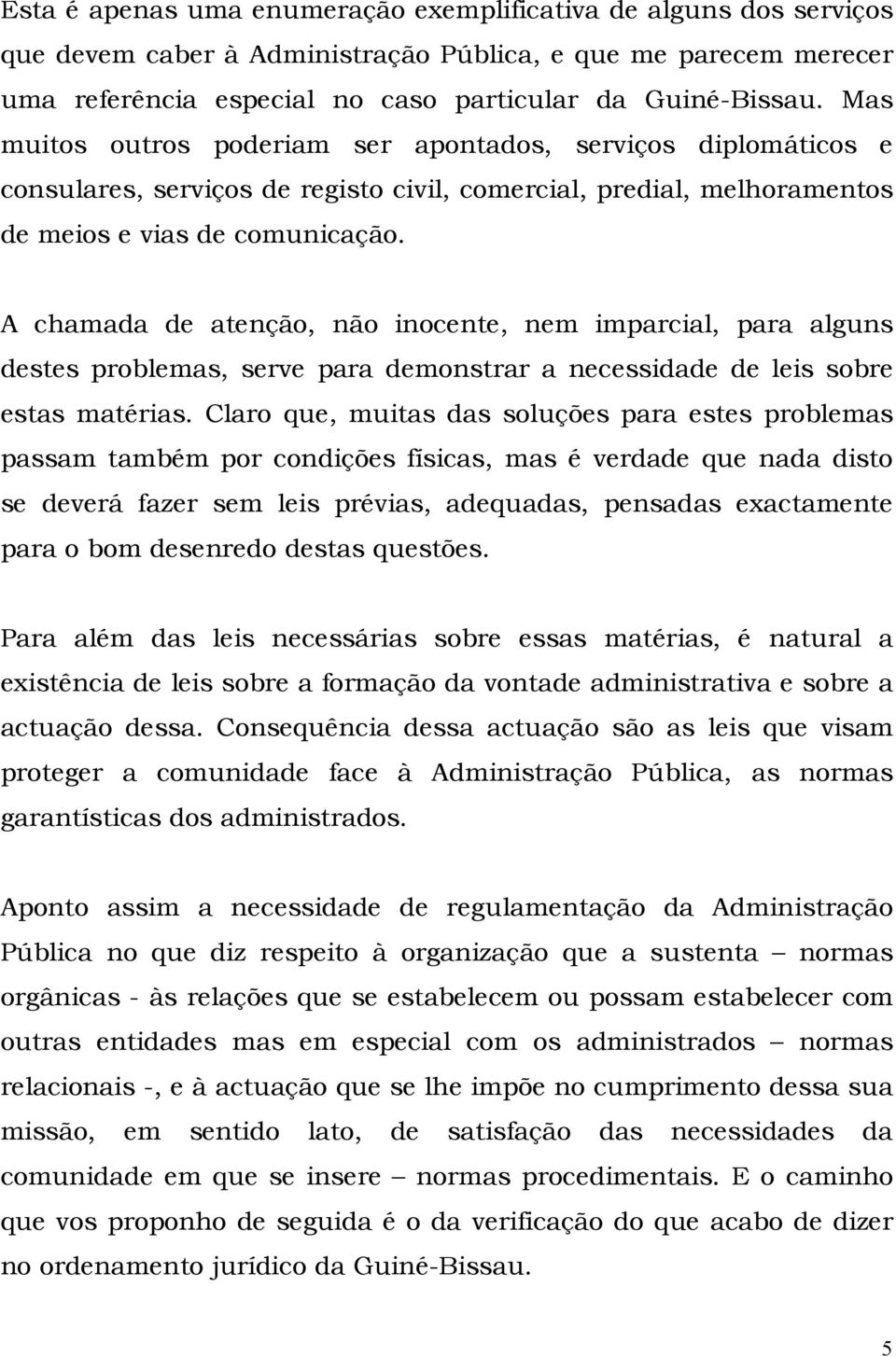 A chamada de atenção, não inocente, nem imparcial, para alguns destes problemas, serve para demonstrar a necessidade de leis sobre estas matérias.