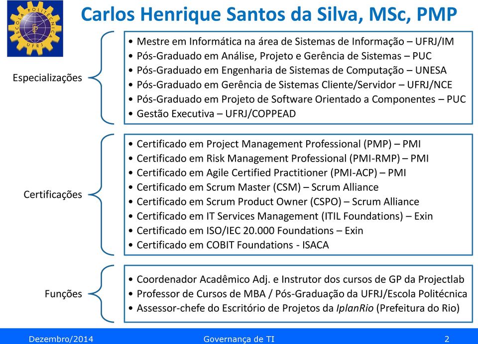 Executiva UFRJ/COPPEAD Certificado em Project Management Professional (PMP) PMI Certificado em Risk Management Professional (PMI-RMP) PMI Certificado em Agile Certified Practitioner (PMI-ACP) PMI