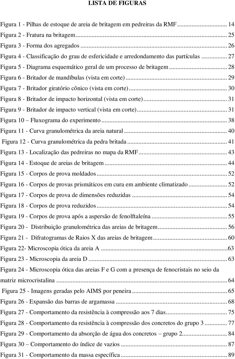 .. 28 Figura 6 - Britador de mandíbulas (vista em corte)... 29 Figura 7 - Britador giratório cônico (vista em corte)... 30 Figura 8 - Britador de impacto horizontal (vista em corte).