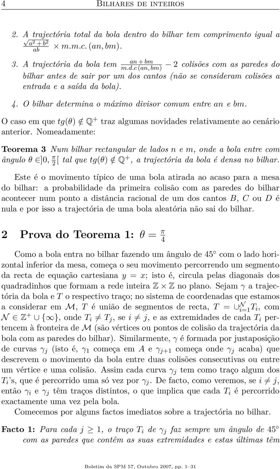 Nomeadamente: Teorema 3 Num bilhar rectangular de lados n e m, onde a bola entre com ângulo θ ]0, π 2 [ tal que tg(θ) / Q+, a trajectória da bola é densa no bilhar.