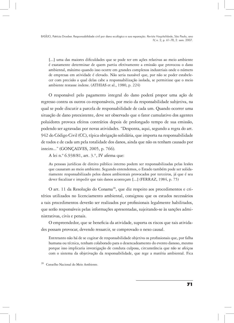 Não seria razoável que, por não se poder estabelecer com precisão a qual delas cabe a responsabilização isolada, se permitisse que o meio ambiente restasse indene. (ATHIAS et al., 1980, p.