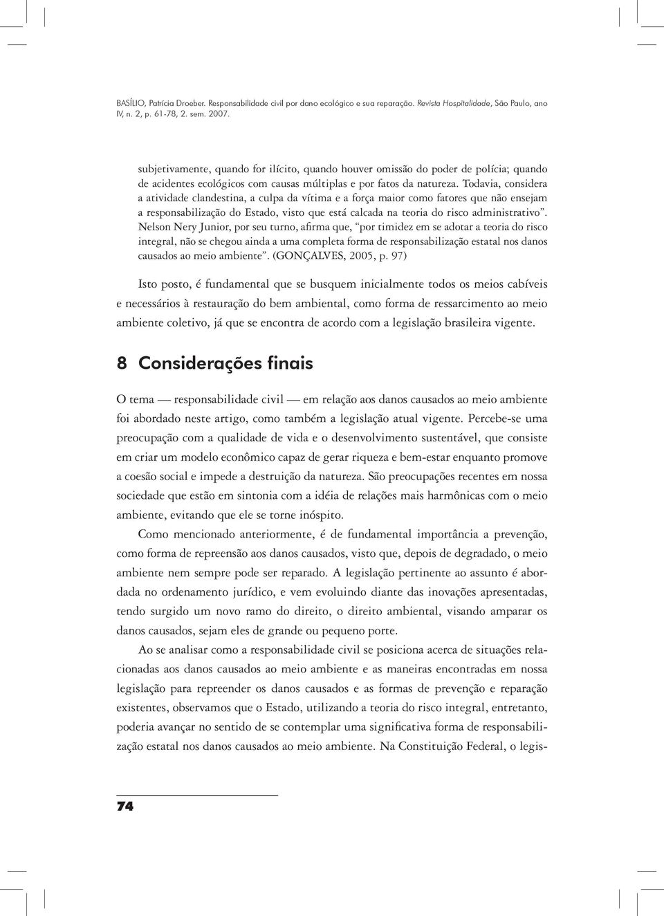 Nelson Nery Junior, por seu turno, afirma que, por timidez em se adotar a teoria do risco integral, não se chegou ainda a uma completa forma de responsabilização estatal nos danos causados ao meio