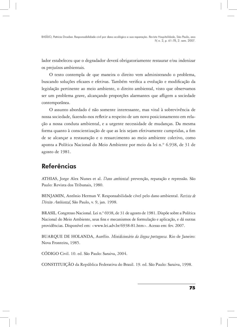 Também verifica a evolução e modificação da legislação pertinente ao meio ambiente, o direito ambiental, visto que observamos ser um problema grave, alcançando proporções alarmantes que afligem a