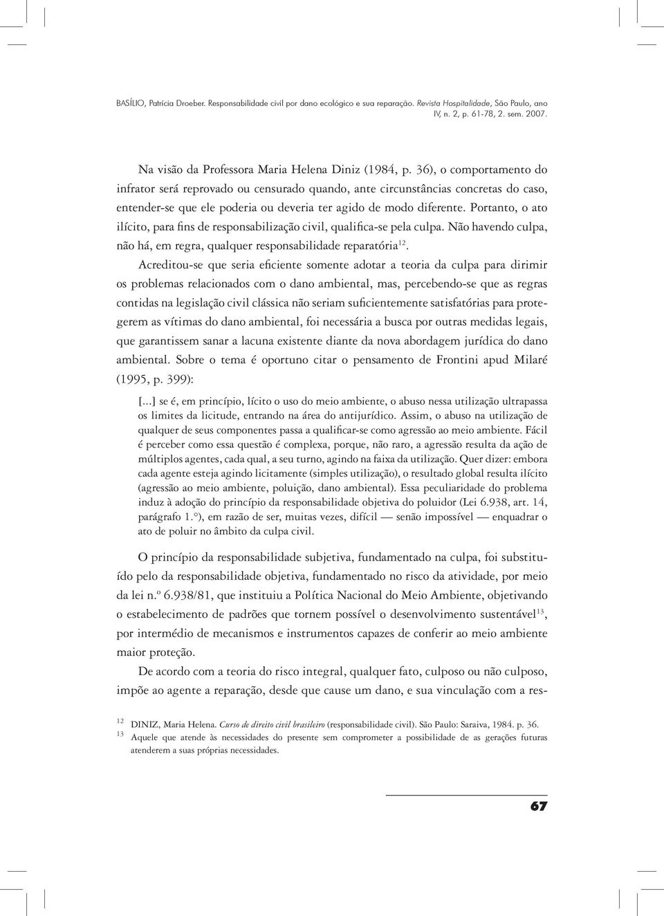 Portanto, o ato ilícito, para fins de responsabilização civil, qualifica-se pela culpa. Não havendo culpa, não há, em regra, qualquer responsabilidade reparatória 12.