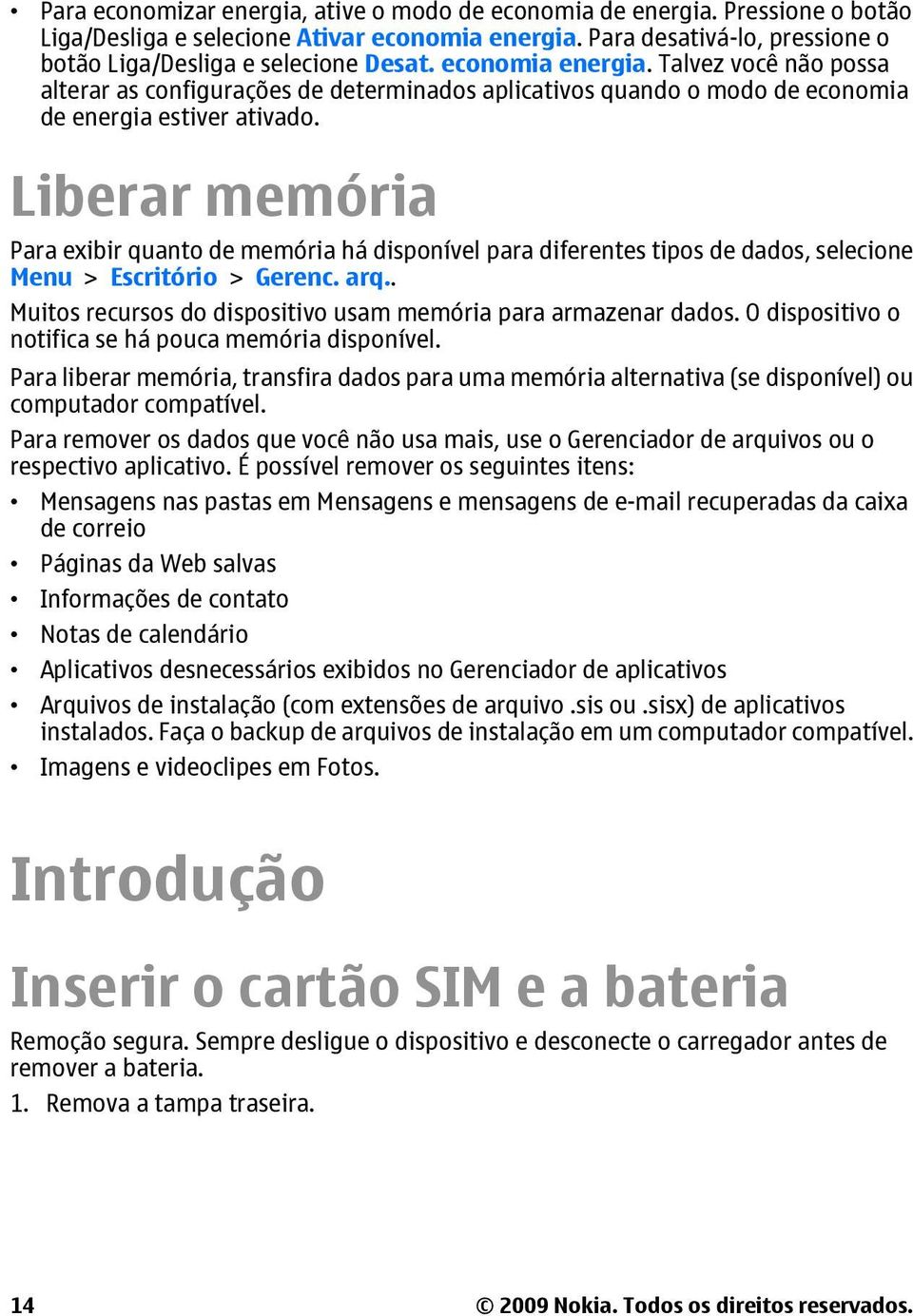 Liberar memória Para exibir quanto de memória há disponível para diferentes tipos de dados, selecione Menu > Escritório > Gerenc. arq.. Muitos recursos do dispositivo usam memória para armazenar dados.