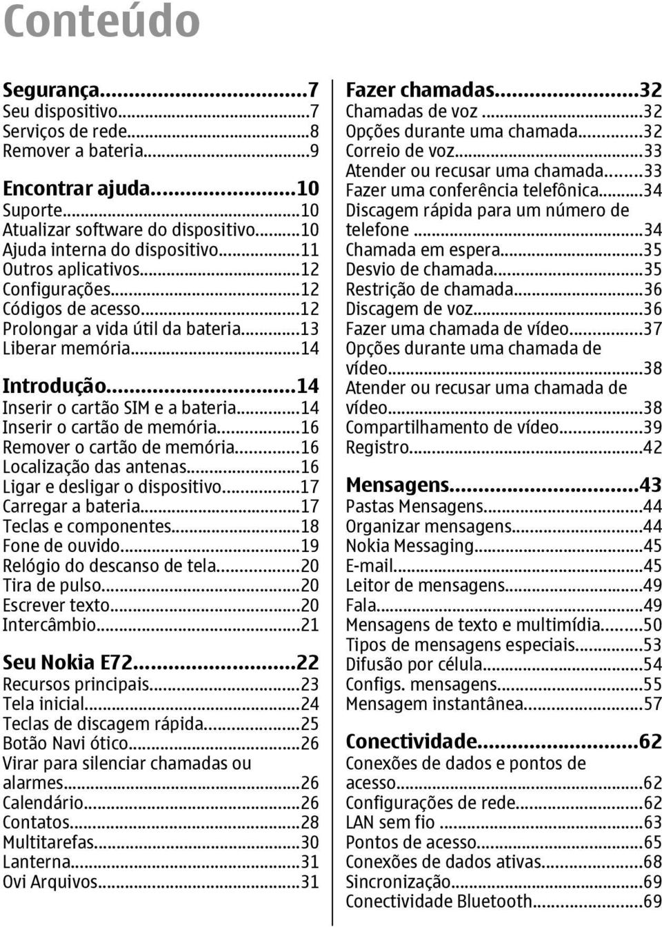 ..14 Inserir o cartão de memória...16 Remover o cartão de memória...16 Localização das antenas...16 Ligar e desligar o dispositivo...17 Carregar a bateria...17 Teclas e componentes...18 Fone de ouvido.