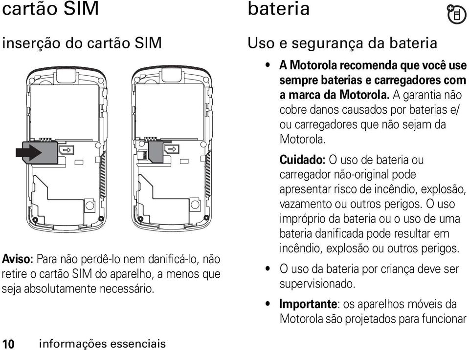 A garantia não cobre danos causados por baterias e/ ou carregadores que não sejam da Motorola.