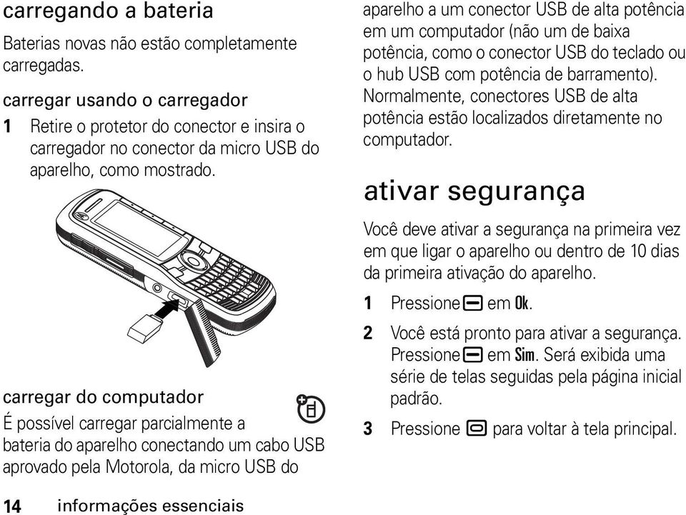 carregar do computador É possível carregar parcialmente a bateria do aparelho conectando um cabo USB aprovado pela Motorola, da micro USB do aparelho a um conector USB de alta potência em um