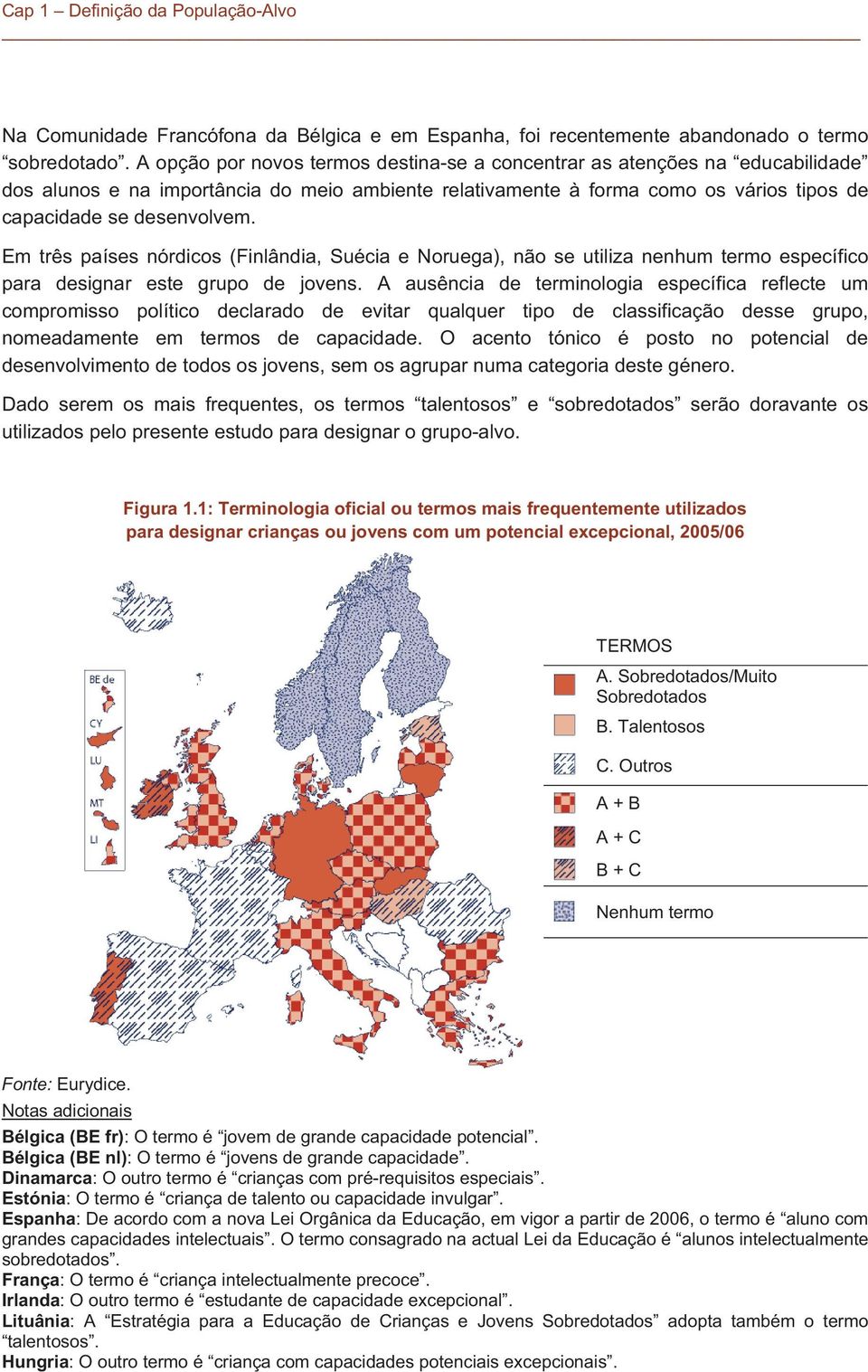 Em três países nórdicos (Finlândia, Suécia e Noruega), não se utiliza nenhum termo específico para designar este grupo de jovens.