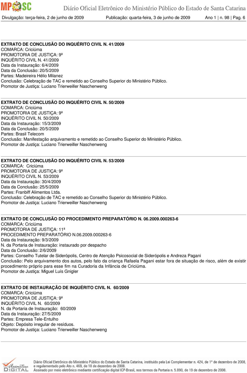 50/2009 Data da Instauração: 15/3/2009 Data da Conclusão: 20/5/2009 Partes: Brasil Telecom Conclusão: Manifestação arquivamento e remetido ao Conselho Superior do Ministério Público.