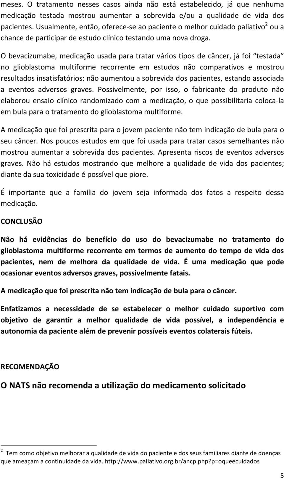 O bevacizumabe, medicação usada para tratar vários tipos de câncer, já foi testada no glioblastoma multiforme recorrente em estudos não comparativos e mostrou resultados insatisfatórios: não aumentou