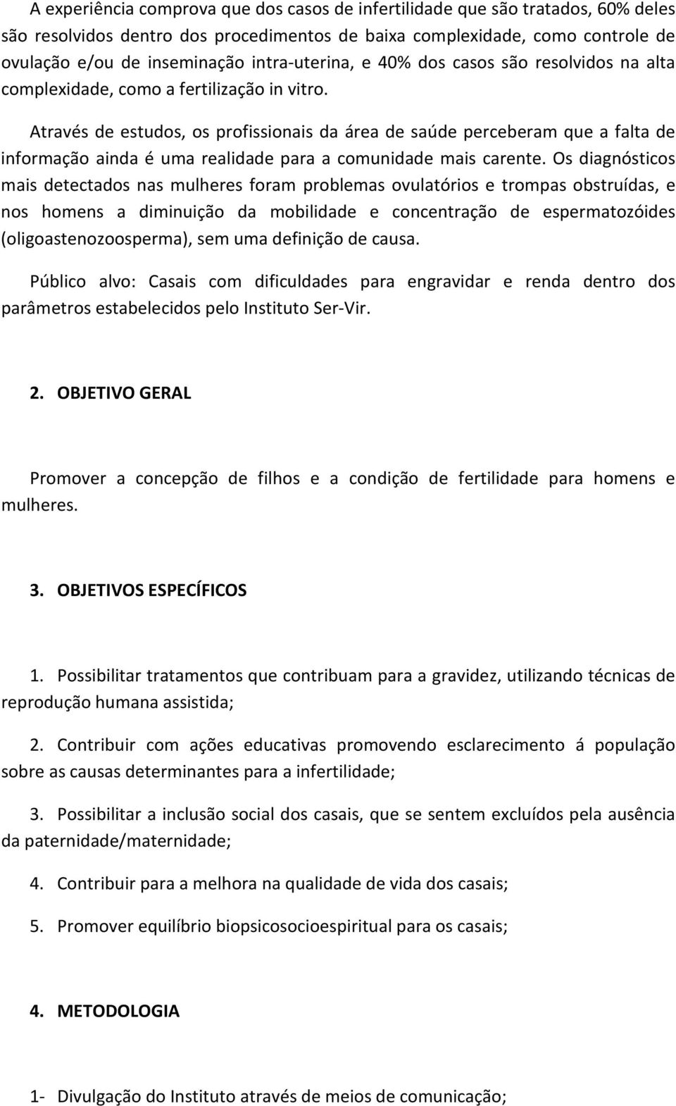 Através de estudos, os profissionais da área de saúde perceberam que a falta de informação ainda é uma realidade para a comunidade mais carente.