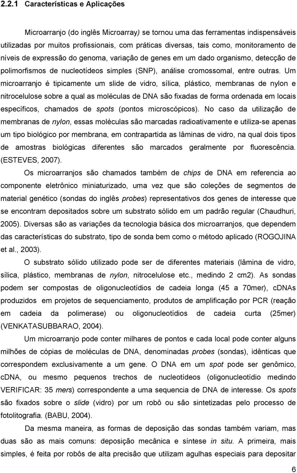 Um microarranjo é tipicamente um slide de vidro, sílica, plástico, membranas de nylon e nitrocelulose sobre a qual as moléculas de DNA são fixadas de forma ordenada em locais específicos, chamados de