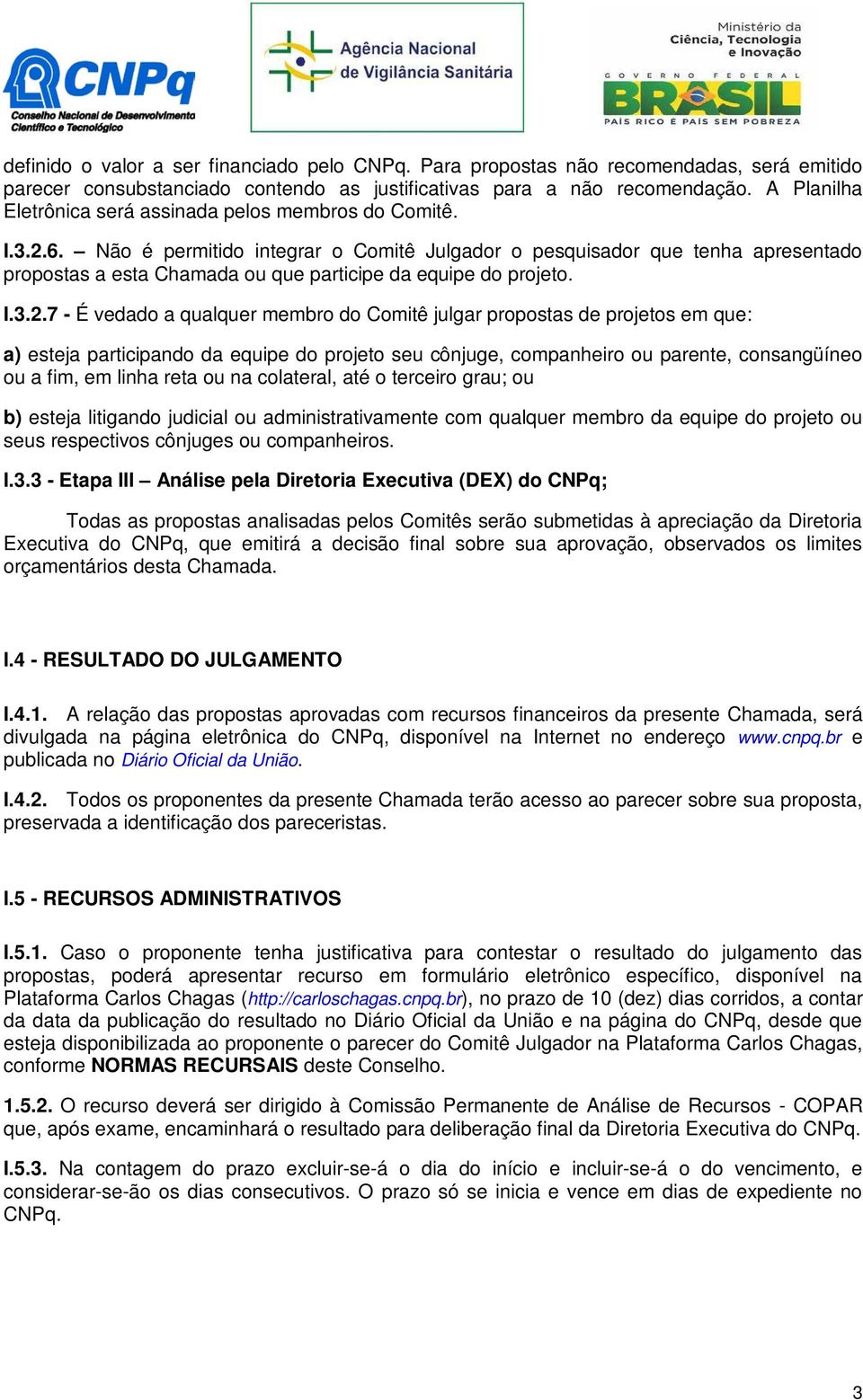 Não é permitido integrar o Comitê Julgador o pesquisador que tenha apresentado propostas a esta Chamada ou que participe da equipe do projeto. I.3.2.